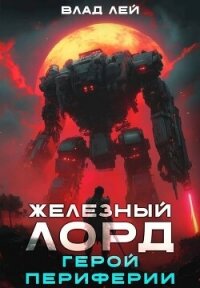Железный Лорд. Герой Периферии (СИ) - Лей Влад (книги без сокращений TXT, FB2) 📗