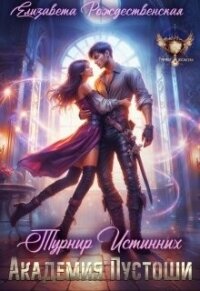 Академия Пустоши. Турнир Истинных (СИ) - Рождественская Елизавета (смотреть онлайн бесплатно книга .txt, .fb2) 📗
