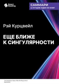 Еще ближе к Сингулярности. Когда мы сольемся с искусственным интеллектом. Рэй Курцвейл. Саммари - Иванов М. Н. (книги онлайн полные .txt, .fb2) 📗