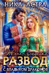 Развод с Владыкой драконов. Жена-злодейка (СИ) - Астра Ника Ника (читать книги бесплатно полностью без регистрации сокращений TXT, FB2) 📗