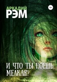 И что ты ноешь, мелкая? - Рэм Аркадий (бесплатная библиотека электронных книг TXT, FB2) 📗
