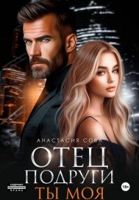 Отец подруги. Ты моя - Сова Анастасия (читать книги бесплатно полностью без регистрации txt, fb2) 📗