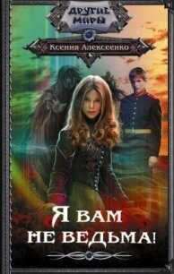 Я вам не ведьма! - Алексеенко Ксения (книги TXT, FB2) 📗