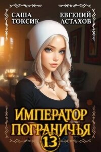 Император Пограничья 13 (СИ) - Астахов Евгений Евгеньевич (читать книгу онлайн бесплатно без txt, fb2) 📗