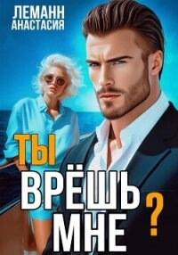 Ты врёшь мне? - Леманн Анастасия (читаем книги онлайн бесплатно полностью .TXT, .FB2) 📗