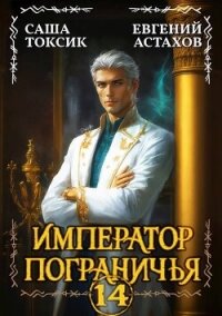 Император Пограничья 14 (СИ) - Астахов Евгений Евгеньевич (читаем книги онлайн бесплатно без регистрации txt, fb2) 📗