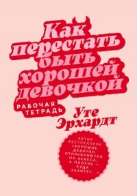 Как перестать быть хорошей девочкой: Рабочая тетрадь - Эрхардт Уте (читать книги полностью TXT, FB2) 📗
