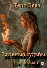 За тенью судьбы. Шаг первый (СИ) - Белз Тери (полная версия книги .TXT, .FB2) 📗