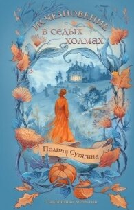 Исчезновение в седых холмах - Сутягина Полина (хороший книги онлайн бесплатно .TXT, .FB2) 📗