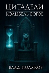 Цитадели: Колыбель богов (СИ) - Поляков Владимир Евгеньевич (читать книги полностью TXT, FB2) 📗