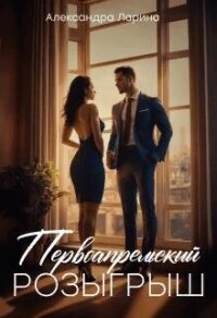 Первоапрельский розыгрыш (СИ) - Ларина Александра (книги без регистрации TXT, FB2) 📗