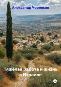 Тяжёлая работа и жизнь в Израиле - Черевков Александр Сергеевич (читать книги бесплатно txt, fb2) 📗