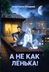 А не как Лёнька! (СИ) - Енодина Анастасия (книги бесплатно без регистрации .TXT, .FB2) 📗