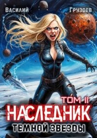 Наследник темной звезды. Том II (СИ) - Груздев Василий (книги без регистрации полные версии .TXT, .FB2) 📗