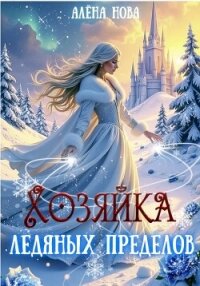 Хозяйка Ледяных Пределов - Алёна Нова (читать лучшие читаемые книги .txt, .fb2) 📗