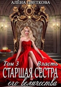 Старшая сестра его величества. Власть. - Цветкова Алёна (читаемые книги читать онлайн бесплатно полные txt, fb2) 📗