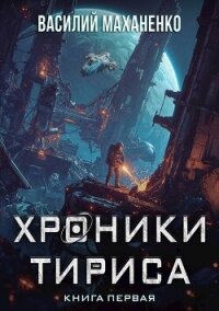 Хроники Тириса. Книга 1 (СИ) - Маханенко Василий Михайлович (книги без регистрации бесплатно полностью сокращений .TXT, .FB2) 📗
