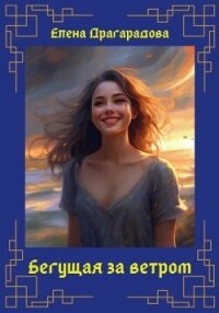 Бегущая за ветром (СИ) - Драгарадова Елена (читать книги онлайн без регистрации .txt, .fb2) 📗