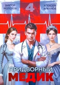 Придворный Медик. Том 4 (СИ) - Аржанов Алексей (онлайн книга без .txt, .fb2) 📗