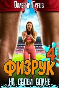 Физрук: на своей волне 4 (СИ) - Гуров Валерий Александрович (читать книги онлайн бесплатно серию книг TXT, FB2) 📗