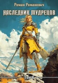 Наследник Мудрецов. Том 6 (СИ) - Романович Роман (книги онлайн бесплатно без регистрации полностью txt, fb2) 📗