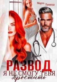 Развод. Я не смогу тебя простить (СИ) - Лаванда Марго (полные книги .TXT, .FB2) 📗