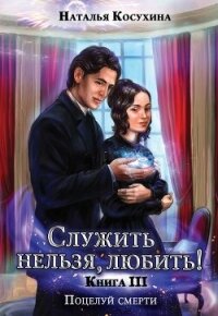 Служить нельзя, любить! Поцелуй смерти - Косухина Наталья Викторовна (первая книга .TXT, .FB2) 📗