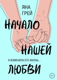 Начало нашей любви - Грей Яна (книги бесплатно без регистрации полные TXT, FB2) 📗