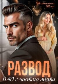 Развод. В 40 с чистого листа - Тэя Татьяна (книги бесплатно .txt, .fb2) 📗