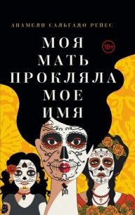 Моя мать прокляла мое имя - Сальгадо Рейес Анамели (книги бесплатно читать без .TXT, .FB2) 📗