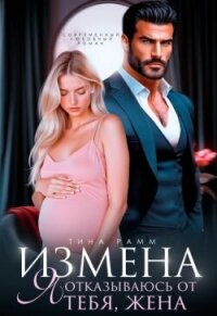 Измена. Я отказываюсь от тебя, жена (СИ) - Рамм Тина (читать полные книги онлайн бесплатно TXT, FB2) 📗
