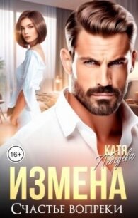 Измена. Счастье вопреки (СИ) - Лебедева Катя (книги без регистрации .TXT, .FB2) 📗