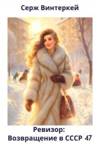 Ревизор: возвращение в СССР 47 - Винтеркей Серж (книги регистрация онлайн TXT, FB2) 📗