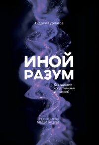 Иной разум. Как «думает» искусственный интеллект? - Курпатов Андрей Владимирович (книги без регистрации полные версии txt, fb2) 📗