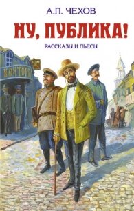 Ну, публика! Рассказы и пьесы - Чехов Антон (серия книг .txt, .fb2) 📗