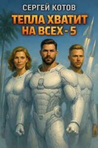Тепла хватит на всех 5 (СИ) - Котов Сергей (лучшие книги без регистрации txt, fb2) 📗