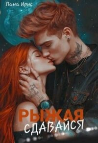Сдавайся, Рыжая (СИ) - Ирис Лана (читать полностью бесплатно хорошие книги .txt, .fb2) 📗