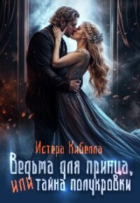 Ведьма для принца, или Тайна полукровки... (СИ) - Кибелла Истера (читаем книги онлайн .TXT, .FB2) 📗