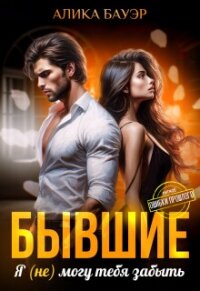 Бывшие. Я (не) могу тебя забыть (СИ) - Бауэр Алика (серии книг читать онлайн бесплатно полностью .TXT, .FB2) 📗