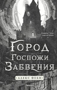 Город Госпожи Забвения - Феби Алекс (хороший книги онлайн бесплатно txt, fb2) 📗