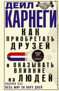 Как приобретать друзей и оказывать влияние на людей. Подчини себе весь мир за пару дней - Карнеги Дейл