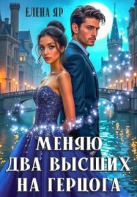 Меняю два высших на герцога - Яр Елена (читать книги без регистрации .TXT, .FB2) 📗