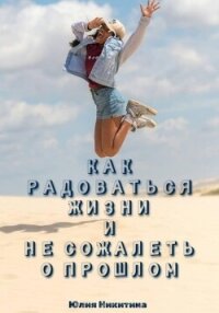 Как радоваться жизни и не сожалеть о прошлом - Никитина Юлия (читаем бесплатно книги полностью TXT, FB2) 📗