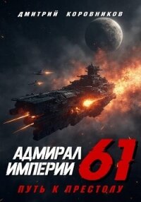 Адмирал Империи – 61 - Коровников Дмитрий (читать книги онлайн без регистрации .TXT, .FB2) 📗