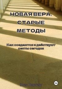 Новая вера, старые методы. Как создаются и действуют секты сегодня - Никитина Юлия