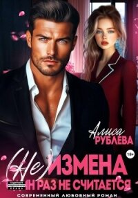 (Не) измена. Один раз не считается - Рублева Алиса (читаем книги онлайн без регистрации TXT, FB2) 📗