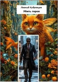 Убить героя - Кудрявцев Леонид (книга жизни .TXT, .FB2) 📗