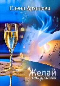 Желай аккуратно - Архипова Елена (полные книги TXT, FB2) 📗