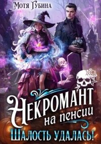 Некромант на пенсии. Шалость удалась! - Губина Мотя (читаем книги онлайн бесплатно полностью без сокращений .TXT, .FB2) 📗