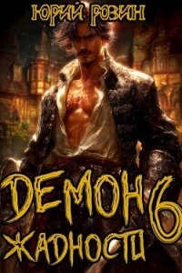 Демон Жадности. Книга 6 (СИ) - Розин Юрий (бесплатные книги полный формат .txt, .fb2) 📗